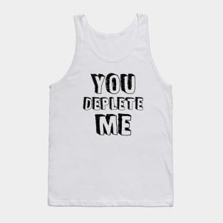 You Deplete Me Tank Top